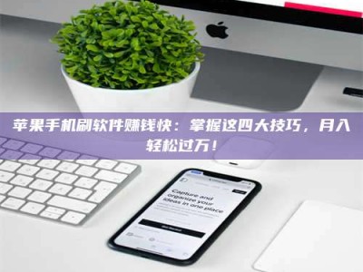 丽江苹果手机刷软件赚钱快：掌握这四大技巧，月入轻松过万！