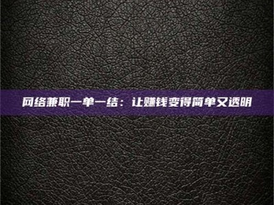 丽江网络兼职一单一结：让赚钱变得简单又透明