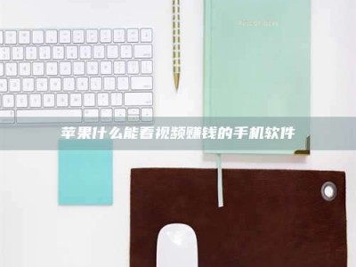 丽江苹果什么能看视频赚钱的手机软件