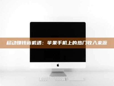 丽江移动赚钱新机遇：苹果手机上的热门收入来源