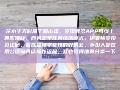 丽江花小半天时间了解市场，发现很多APP可线上兼职赚钱，而且是单任务结清模式，还支持零投资注册，看似是赚零花钱的好机会，不少人都在后台咨询具体操作流程，我也觉得值得分享一下~