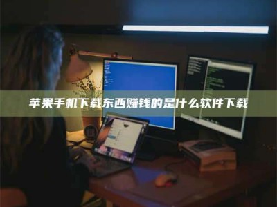 丽江苹果手机下载东西赚钱的是什么软件下载