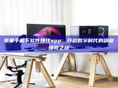 丽江苹果手机下软件赚钱app：开启数字时代的副业增收之旅