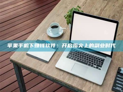 丽江苹果手机下赚钱软件：开启指尖上的副业时代